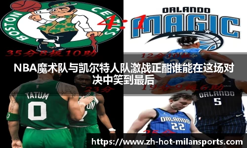 NBA魔术队与凯尔特人队激战正酣谁能在这场对决中笑到最后