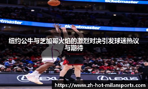 纽约公牛与芝加哥火焰的激烈对决引发球迷热议与期待