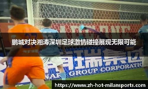 鹏城对决湘涛深圳足球激情碰撞展现无限可能