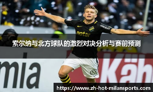 索尔纳与北方球队的激烈对决分析与赛前预测
