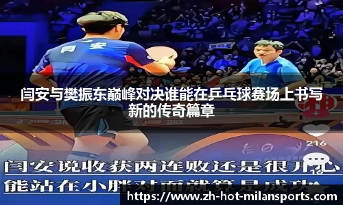 闫安与樊振东巅峰对决谁能在乒乓球赛场上书写新的传奇篇章