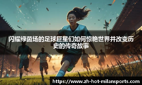 闪耀绿茵场的足球巨星们如何惊艳世界并改变历史的传奇故事