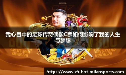 我心目中的足球传奇偶像C罗如何影响了我的人生与梦想
