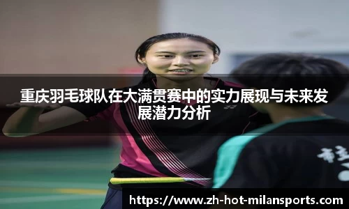 重庆羽毛球队在大满贯赛中的实力展现与未来发展潜力分析