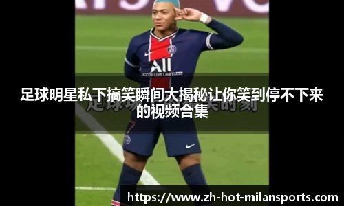 足球明星私下搞笑瞬间大揭秘让你笑到停不下来的视频合集
